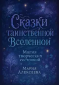 Сказки таинственной Вселенной. Магия творческих состояний - Мария Алексеевна Алексеева
