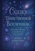Сказки таинственной Вселенной. Просветление и мудрость мастеров - Мария Алексеевна Алексеева