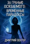 За гранью осязаемого: временные парадоксы - Дмитрий Вектор