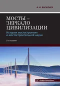 Мосты – зеркало цивилизации. История мостостроения и мостостроительной науки. 2-е издание - А. И. Васильев