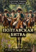 Полтавская битва 27 июня 1709 года. 300 лет славы - Александр Радьевич Андреев