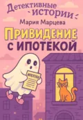Детективные истории. Приведение с ипотекой - Мария Марцева