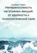 Непереносимость негативных эмоций: от хрупкости к психологической силе - Альберт Рауисович Сафин