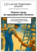 Охрана труда на предприятиях бизнеса. Для предпринимателей и специалистов по охране труда - Владислав Трофимович Шацило