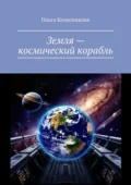 Земля – космический корабль - Ольга Колесникова