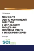 Особенности судебно-экономической экспертизы в сфере целевого расходования бюджетных средств и экономическое право. (Магистратура, Специалитет). Монография. - Елена Михайловна Ашмарина