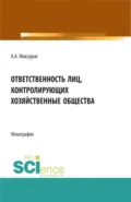 Ответственность лиц, контролирующих хозяйственные общества. (Аспирантура, Бакалавриат, Магистратура, Специалитет). Монография. - Алексей Анатольевич Максуров