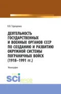 Деятельность государственных и военных органов СССР по созданию и развитию окружной системы пограничных войск (1918 – 1991). (Адъюнктура, Магистратура, Специалитет). Монография. - Владимир Васильевич Терещенко