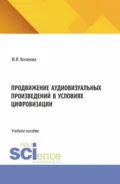 Продвижение аудиовизуальных произведений в условиях цифровизации. (Аспирантура, Бакалавриат, Магистратура). Учебное пособие. - Марина Ивановна Косинова