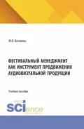 Фестивальный менеджмент как инструмент продвижения аудиовизуальной продукции. (Бакалавриат, Магистратура, Специалитет). Учебное пособие. - Марина Ивановна Косинова