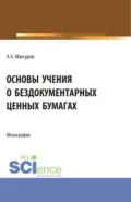 Основы учения о бездокументарных ценных бумагах. (Аспирантура, Бакалавриат, Магистратура). Монография. - Алексей Анатольевич Максуров