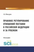 Правовое регулирование отношений поставки в Российской Федерации и за рубежом. (Аспирантура, Бакалавриат, Магистратура). Монография. - Алексей Анатольевич Максуров