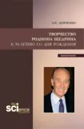 Творчество Родиона Щедрина. (Бакалавриат, Магистратура, Специалитет). Монография. - Александр Иванович Демченко