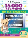 15000 примеров по математике. Внетабличное умножение и деление. 3-4 классы - О. В. Узорова
