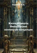 Жизнь и смерть: Философская континуум-концепция - Ашимов И.А.