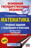 ОГЭ. Математика. Трудные задания с решениями и ответами для подготовки к ОГЭ - Л. И. Слонимский