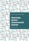 Архитектура духовно-аксиологической политики. Учебное пособие - Оксана Сергеевна Батурина