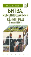 Битва, изменившая мир. Кёниггрец, 3 июля 1866 г. - Николай Власов