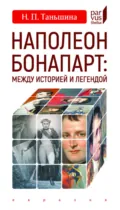 Наполеон Бонапарт: между историей и легендой - Н. П. Таньшина
