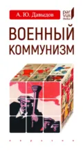 Военный коммунизм. Народ и власть в революционной России. Конец 1917 г. – начало 1921 г. - А. Ю. Давыдов