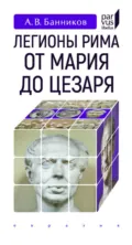 Легионы Рима от Мария до Цезаря - А. В. Банников