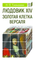 Людовик XIV. Золотая клетка Версаля - Н. П. Таньшина