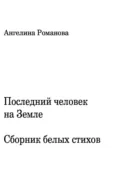 Последний человек на Земле. Белые стихи - Ангелина Сергеевна Романова