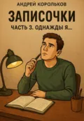 Записочки. Часть 3. Однажды я… - Андрей Геннадьевич Корольков
