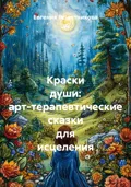 Краски души: арт-терапевтические сказки для исцеления - Евгения Решетникова