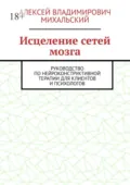 Исцеление сетей мозга. Руководство по нейроконструктивной терапии для клиентов и психологов - Алексей Владимирович Михальский