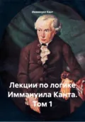 Лекции по логике Иммануила Канта. Том 1 - Иммануил Кант