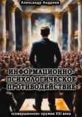 Информационно-психологическое противодействие – «совершенное» оружие ХХІ века - Александр Радьевич Андреев