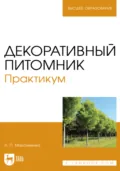 Декоративный питомник. Практикум. Учебное пособие для вузов. 3-е издание, стереотипное - А. П. Максименко