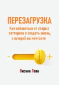 Перезагрузка. Как избавиться от старых паттернов и создать жизнь, о которой вы мечтаете - Оксана Владимировна Лова