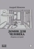 Домик для человека. Сборник историй - Андрей Моисеев
