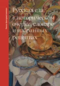 Русская еда в историческом очерке, словаре и избранных рецептах - Ольга Дунаевская