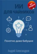 ИИ для Чайников. Понятно даже бабушке - Андрей Александрович Александров