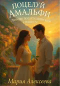 Поцелуй Амальфи. Любовь под итальянским солнцем - Мария Алексеевна Алексеева