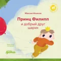 Принц Филипп и добрый друг шарик: Что делать, если потерял друга - Максим Ильяхов