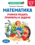 Математика. Учимся решать примеры и задачи. Для детей 5-7 лет - Наталья Павлова