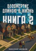 Бессмертие длиною в жизнь. Книга 2 - Александр Романович Бирюков