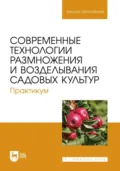 Современные технологии размножения и возделывания садовых культур. Практикум. Учебное пособие для вузов - Ю. В. Трунов