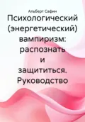 Психологический (энергетический) вампиризм: распознать и защититься. Руководство - Альберт Рауисович Сафин