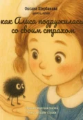 Как Алиса подружилась со своим страхом - Оксана Михайловна Щербакова