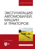Эксплуатация автомобилей, машин и тракторов. Учебное пособие для вузов. 2-е издание, стереотипное - Ю. А. Смирнов