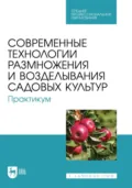 Современные технологии размножения и возделывания садовых культур. Практикум. Учебное пособие для СПО - Ю. В. Трунов