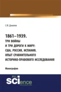 1861–1939. Три войны и три дороги к миру: США, Россия Испания. Опыт сравнительного историко-правового исследования. (Аспирантура, Бакалавриат, Магистратура). Монография. - Сергей Юлиевич Данилов