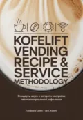 KofeLift Vending Recipe & Service Methodology: стандарты вкуса и алгоритм настройки автоматизированной кофе-точки - Семён Валерьевич Трофимов