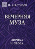 Вечерняя муза. Лирика и проза - Иван Александрович Фетисов