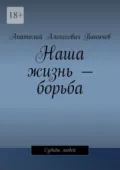 Наша жизнь – борьба. Судьбы людей - Анатолий Алексеевич Панычев